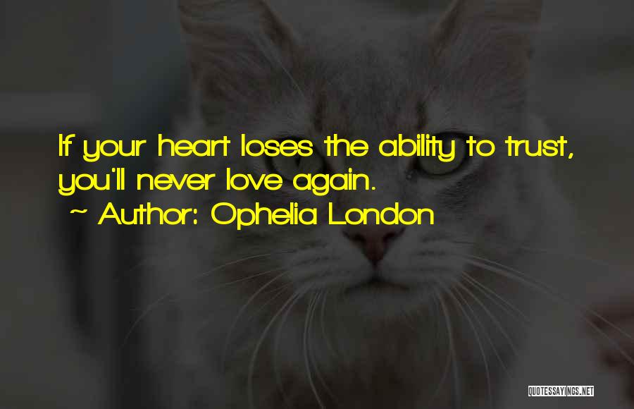 Ophelia London Quotes: If Your Heart Loses The Ability To Trust, You'll Never Love Again.