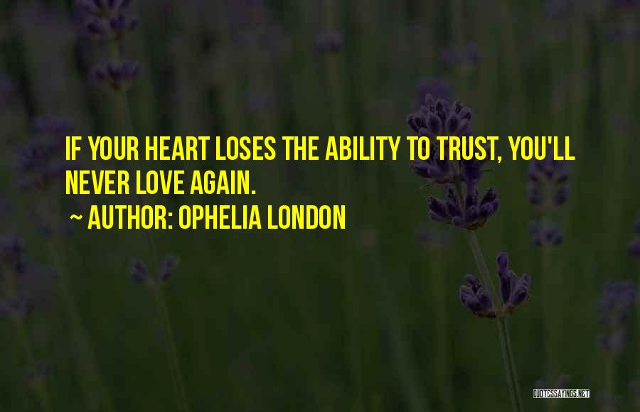 Ophelia London Quotes: If Your Heart Loses The Ability To Trust, You'll Never Love Again.