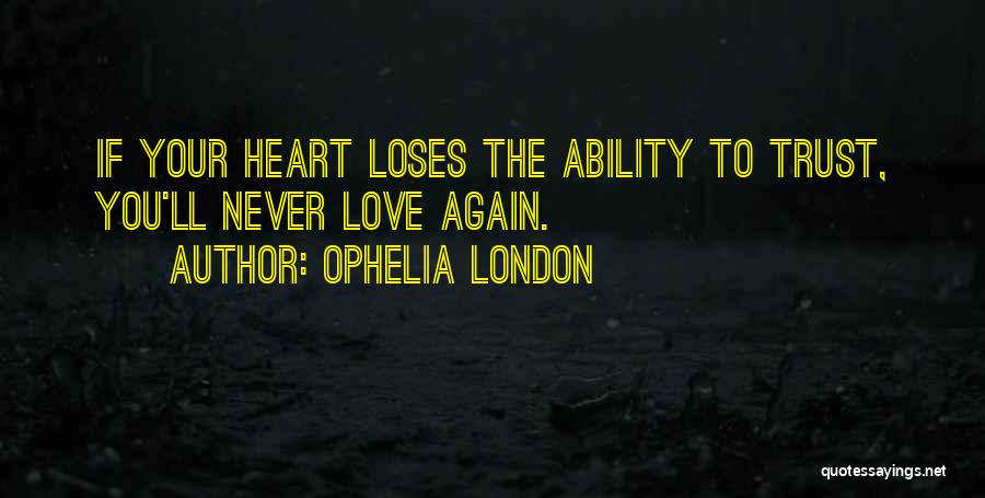 Ophelia London Quotes: If Your Heart Loses The Ability To Trust, You'll Never Love Again.