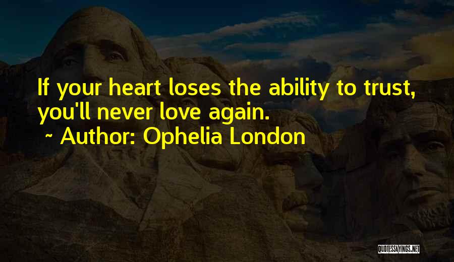 Ophelia London Quotes: If Your Heart Loses The Ability To Trust, You'll Never Love Again.