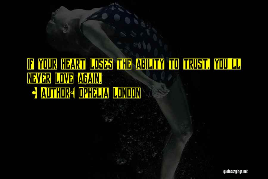 Ophelia London Quotes: If Your Heart Loses The Ability To Trust, You'll Never Love Again.