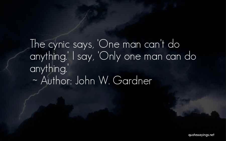 John W. Gardner Quotes: The Cynic Says, 'one Man Can't Do Anything.' I Say, 'only One Man Can Do Anything.'