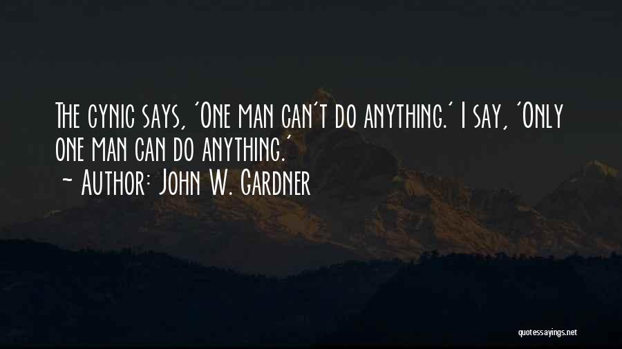 John W. Gardner Quotes: The Cynic Says, 'one Man Can't Do Anything.' I Say, 'only One Man Can Do Anything.'
