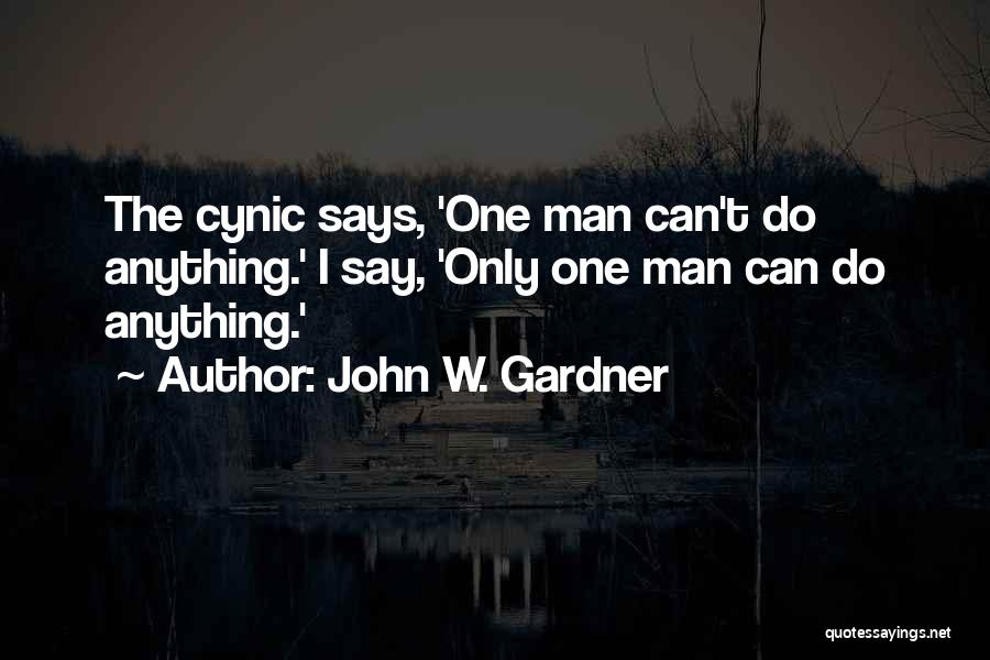 John W. Gardner Quotes: The Cynic Says, 'one Man Can't Do Anything.' I Say, 'only One Man Can Do Anything.'