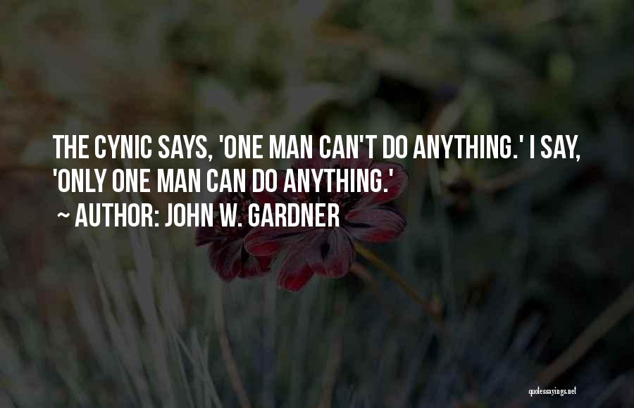 John W. Gardner Quotes: The Cynic Says, 'one Man Can't Do Anything.' I Say, 'only One Man Can Do Anything.'