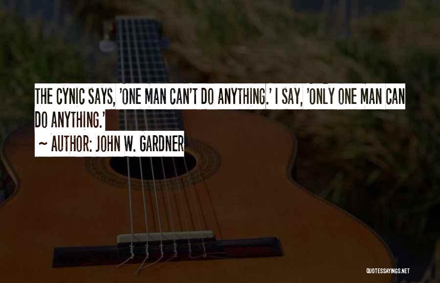 John W. Gardner Quotes: The Cynic Says, 'one Man Can't Do Anything.' I Say, 'only One Man Can Do Anything.'