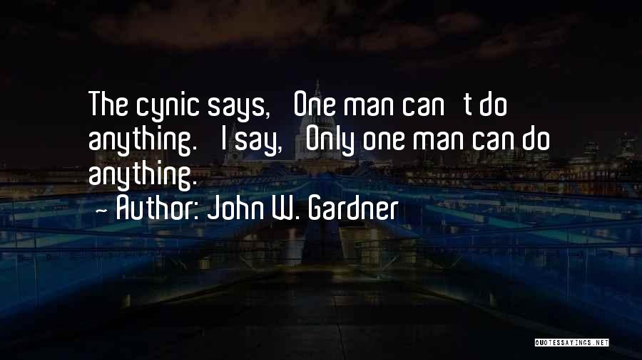 John W. Gardner Quotes: The Cynic Says, 'one Man Can't Do Anything.' I Say, 'only One Man Can Do Anything.'