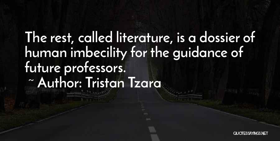 Tristan Tzara Quotes: The Rest, Called Literature, Is A Dossier Of Human Imbecility For The Guidance Of Future Professors.