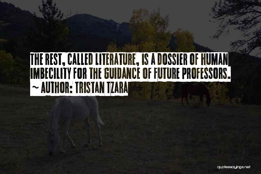 Tristan Tzara Quotes: The Rest, Called Literature, Is A Dossier Of Human Imbecility For The Guidance Of Future Professors.