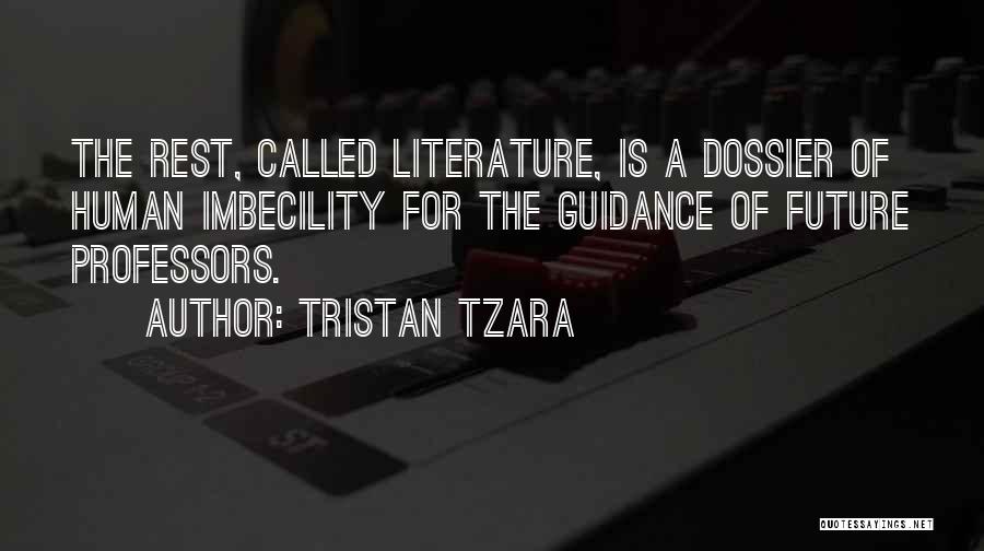 Tristan Tzara Quotes: The Rest, Called Literature, Is A Dossier Of Human Imbecility For The Guidance Of Future Professors.