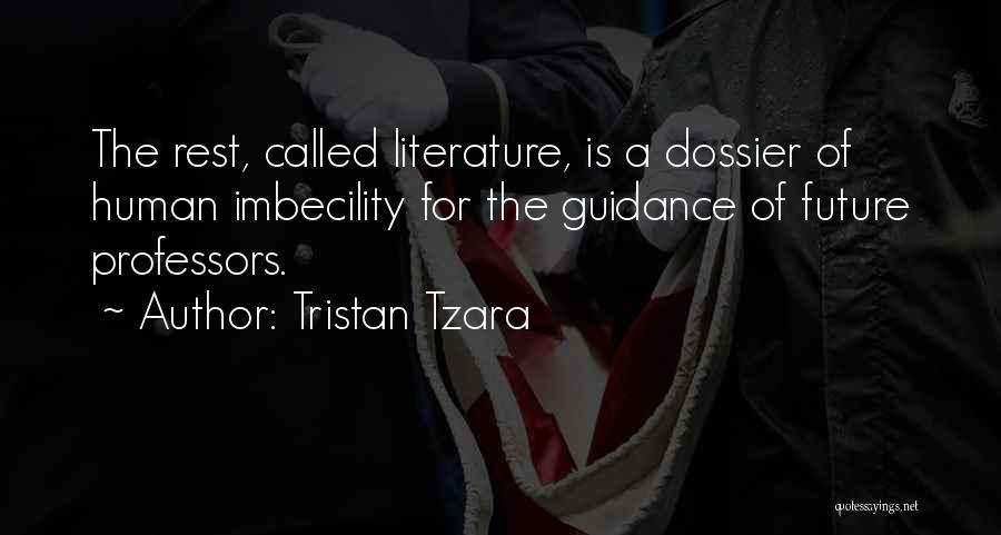 Tristan Tzara Quotes: The Rest, Called Literature, Is A Dossier Of Human Imbecility For The Guidance Of Future Professors.