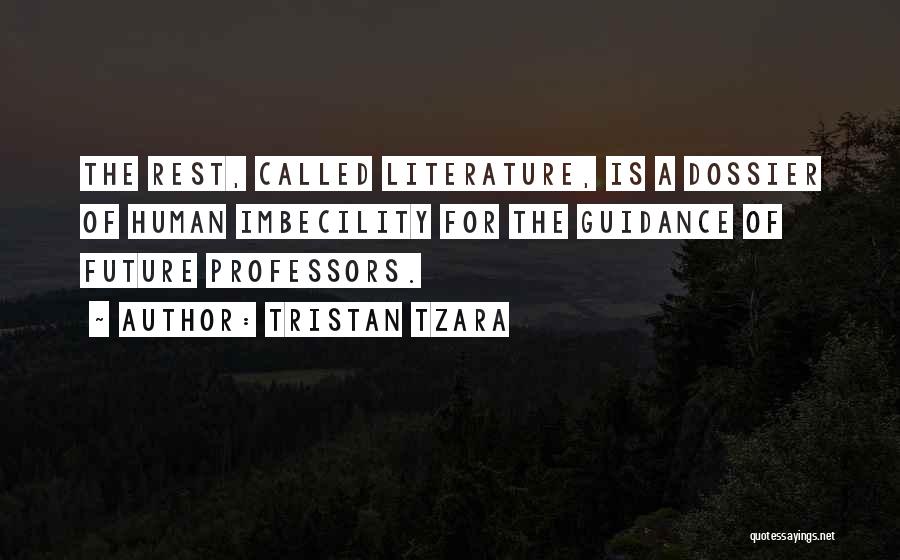 Tristan Tzara Quotes: The Rest, Called Literature, Is A Dossier Of Human Imbecility For The Guidance Of Future Professors.