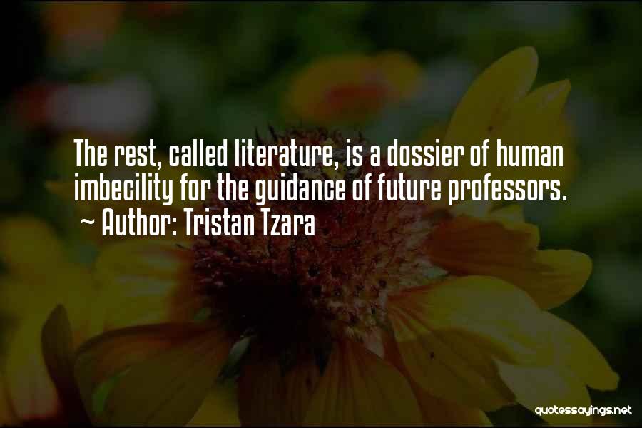 Tristan Tzara Quotes: The Rest, Called Literature, Is A Dossier Of Human Imbecility For The Guidance Of Future Professors.