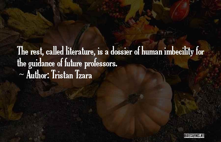 Tristan Tzara Quotes: The Rest, Called Literature, Is A Dossier Of Human Imbecility For The Guidance Of Future Professors.