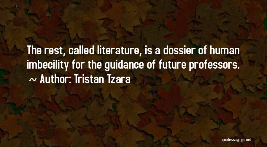 Tristan Tzara Quotes: The Rest, Called Literature, Is A Dossier Of Human Imbecility For The Guidance Of Future Professors.