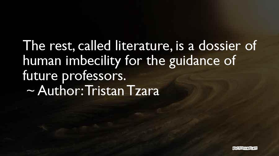 Tristan Tzara Quotes: The Rest, Called Literature, Is A Dossier Of Human Imbecility For The Guidance Of Future Professors.