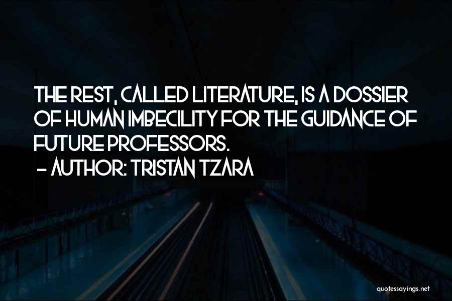 Tristan Tzara Quotes: The Rest, Called Literature, Is A Dossier Of Human Imbecility For The Guidance Of Future Professors.