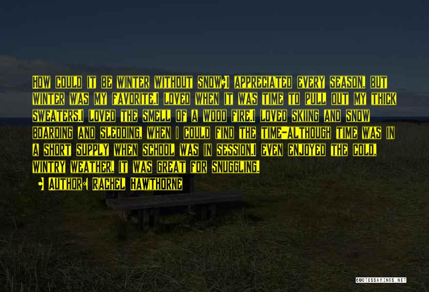 Rachel Hawthorne Quotes: How Could It Be Winter Without Snow?i Appreciated Every Season, But Winter Was My Favorite.i Loved When It Was Time