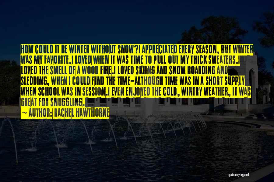 Rachel Hawthorne Quotes: How Could It Be Winter Without Snow?i Appreciated Every Season, But Winter Was My Favorite.i Loved When It Was Time