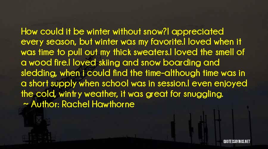 Rachel Hawthorne Quotes: How Could It Be Winter Without Snow?i Appreciated Every Season, But Winter Was My Favorite.i Loved When It Was Time