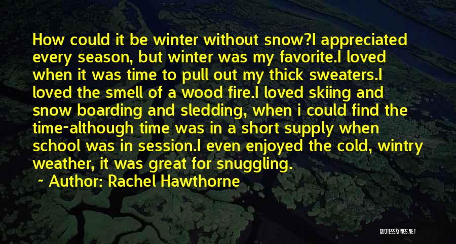 Rachel Hawthorne Quotes: How Could It Be Winter Without Snow?i Appreciated Every Season, But Winter Was My Favorite.i Loved When It Was Time