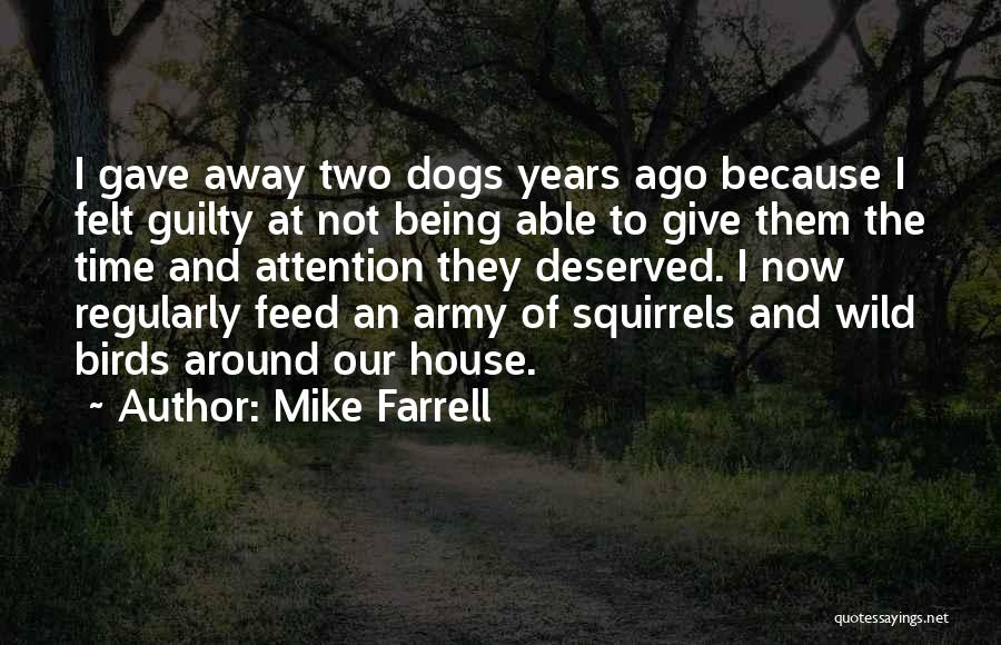 Mike Farrell Quotes: I Gave Away Two Dogs Years Ago Because I Felt Guilty At Not Being Able To Give Them The Time