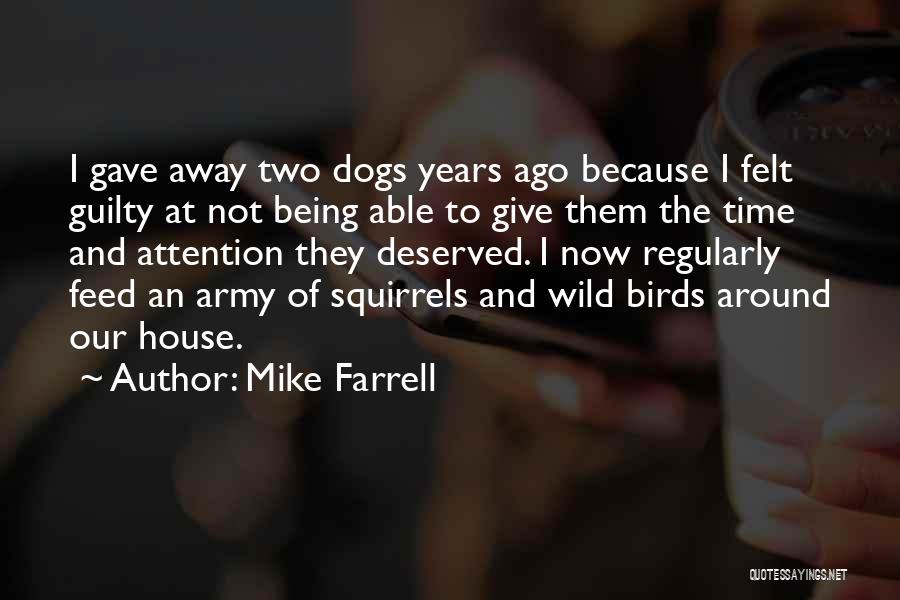 Mike Farrell Quotes: I Gave Away Two Dogs Years Ago Because I Felt Guilty At Not Being Able To Give Them The Time