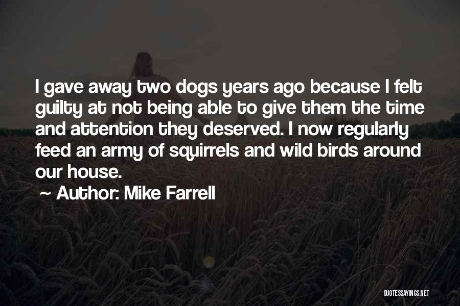 Mike Farrell Quotes: I Gave Away Two Dogs Years Ago Because I Felt Guilty At Not Being Able To Give Them The Time