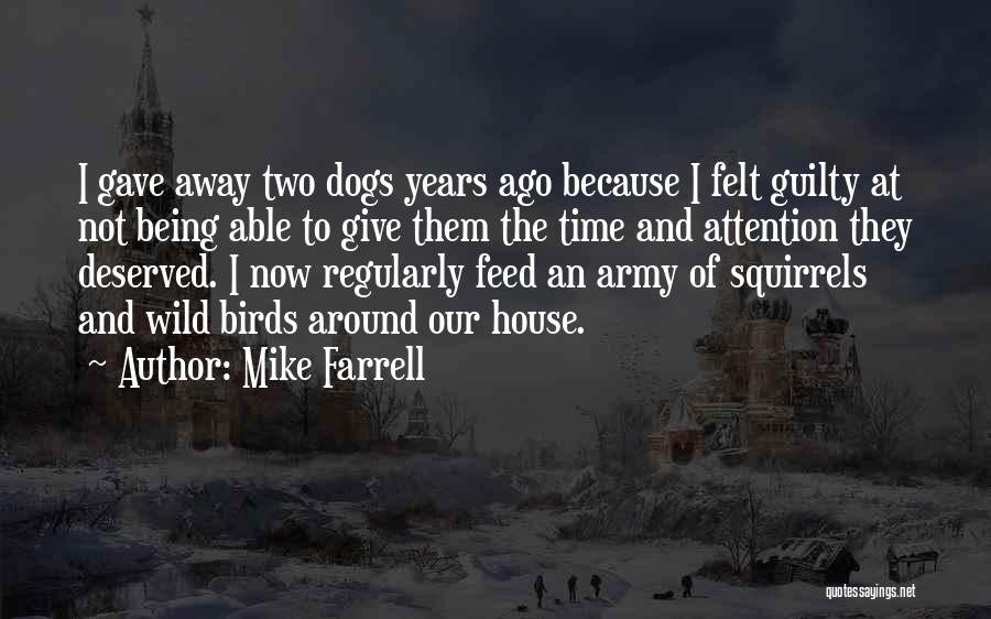 Mike Farrell Quotes: I Gave Away Two Dogs Years Ago Because I Felt Guilty At Not Being Able To Give Them The Time