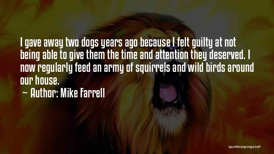 Mike Farrell Quotes: I Gave Away Two Dogs Years Ago Because I Felt Guilty At Not Being Able To Give Them The Time