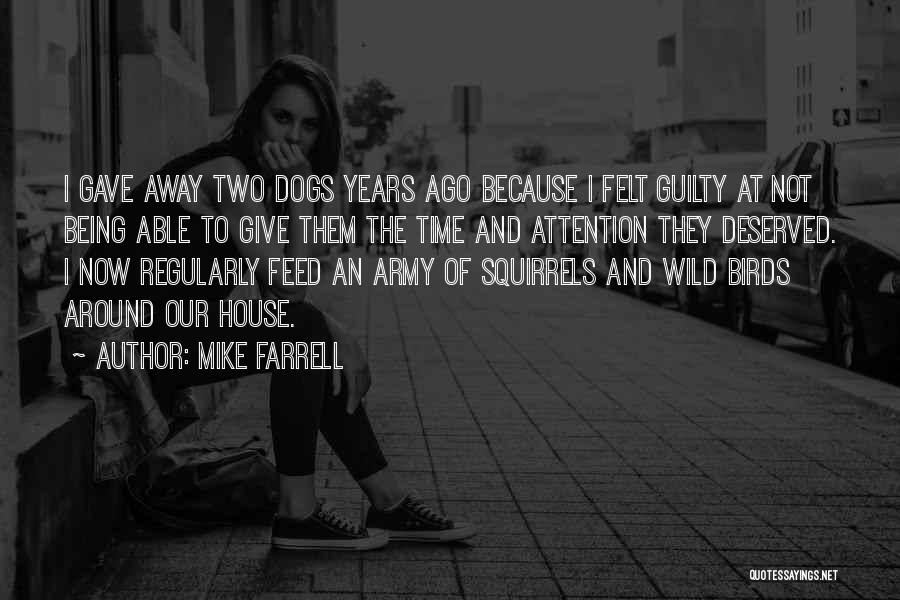 Mike Farrell Quotes: I Gave Away Two Dogs Years Ago Because I Felt Guilty At Not Being Able To Give Them The Time