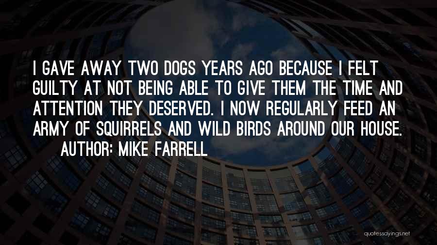 Mike Farrell Quotes: I Gave Away Two Dogs Years Ago Because I Felt Guilty At Not Being Able To Give Them The Time