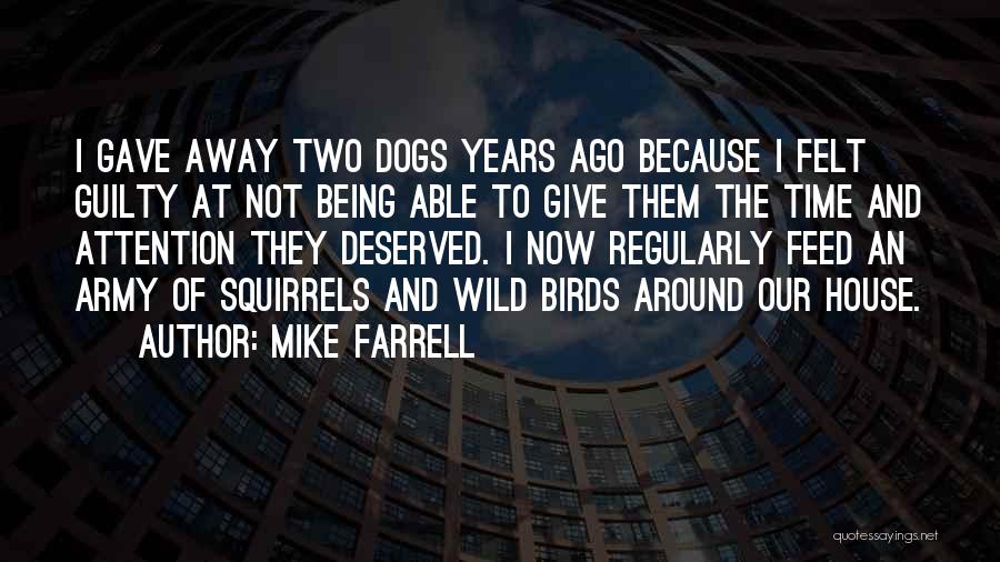 Mike Farrell Quotes: I Gave Away Two Dogs Years Ago Because I Felt Guilty At Not Being Able To Give Them The Time