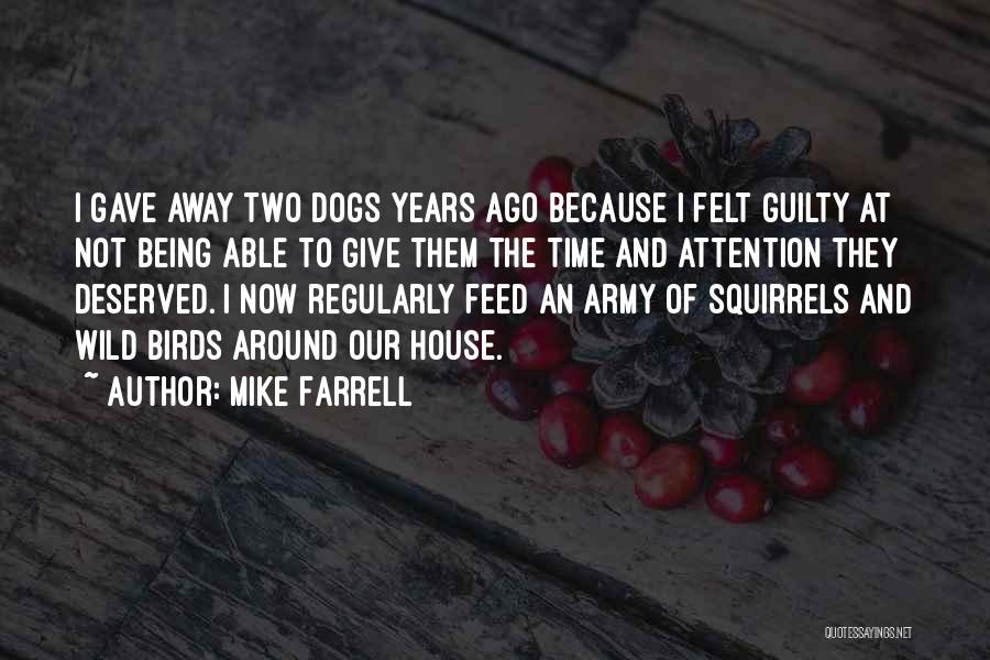 Mike Farrell Quotes: I Gave Away Two Dogs Years Ago Because I Felt Guilty At Not Being Able To Give Them The Time