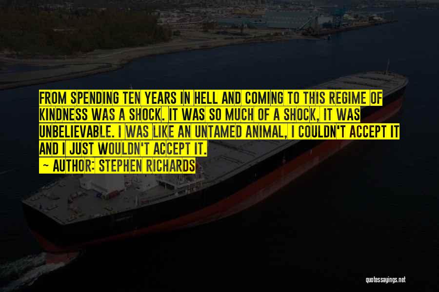 Stephen Richards Quotes: From Spending Ten Years In Hell And Coming To This Regime Of Kindness Was A Shock. It Was So Much