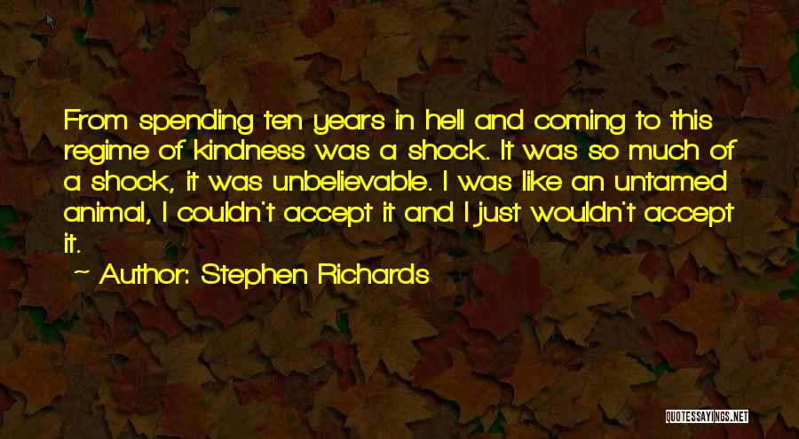 Stephen Richards Quotes: From Spending Ten Years In Hell And Coming To This Regime Of Kindness Was A Shock. It Was So Much