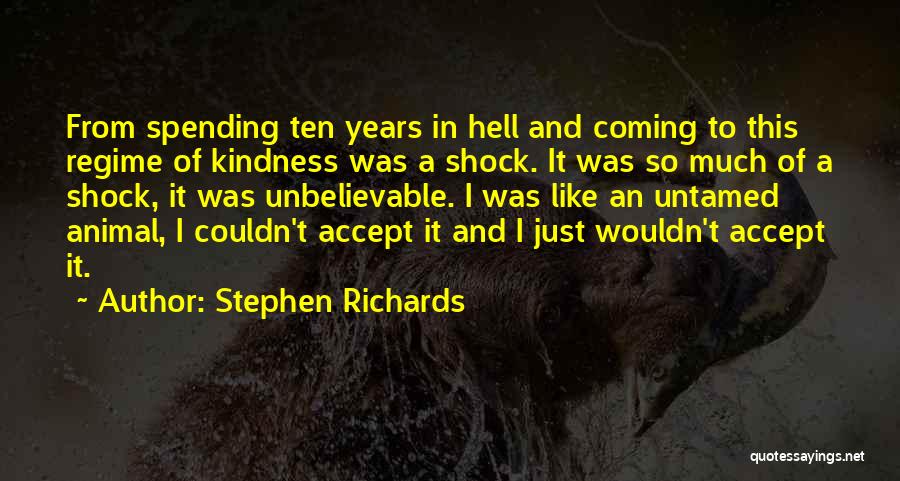 Stephen Richards Quotes: From Spending Ten Years In Hell And Coming To This Regime Of Kindness Was A Shock. It Was So Much