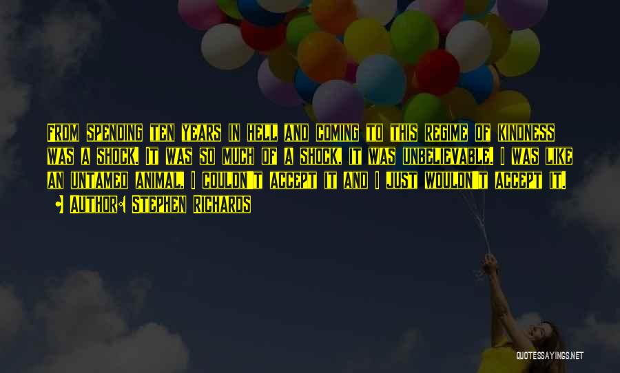 Stephen Richards Quotes: From Spending Ten Years In Hell And Coming To This Regime Of Kindness Was A Shock. It Was So Much