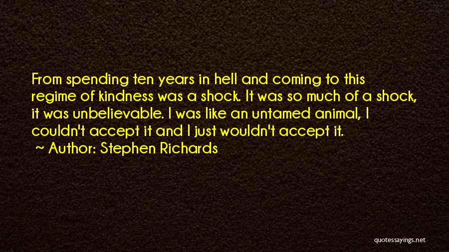 Stephen Richards Quotes: From Spending Ten Years In Hell And Coming To This Regime Of Kindness Was A Shock. It Was So Much