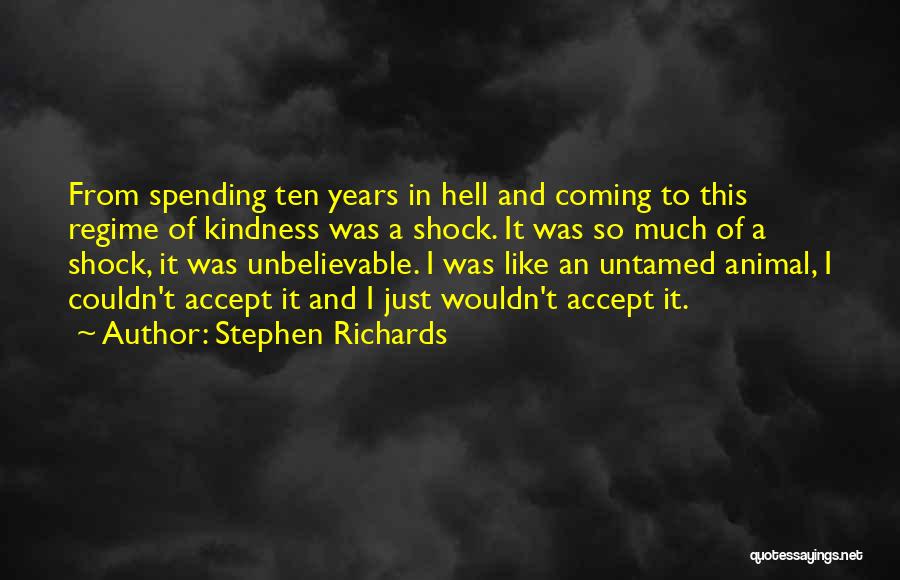 Stephen Richards Quotes: From Spending Ten Years In Hell And Coming To This Regime Of Kindness Was A Shock. It Was So Much