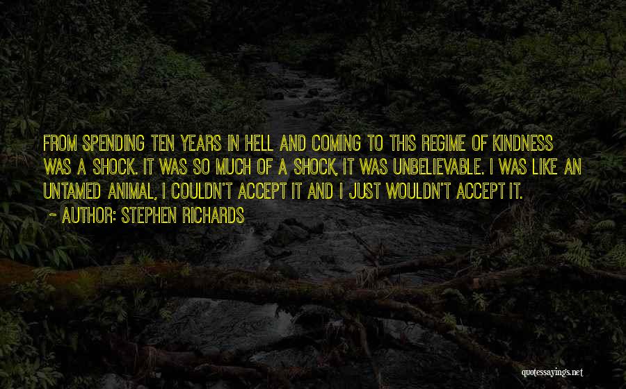 Stephen Richards Quotes: From Spending Ten Years In Hell And Coming To This Regime Of Kindness Was A Shock. It Was So Much