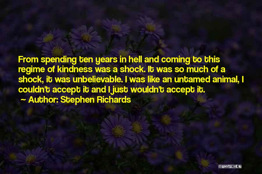 Stephen Richards Quotes: From Spending Ten Years In Hell And Coming To This Regime Of Kindness Was A Shock. It Was So Much
