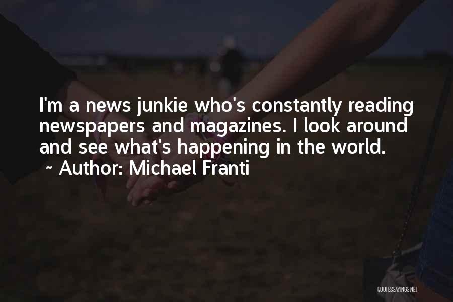 Michael Franti Quotes: I'm A News Junkie Who's Constantly Reading Newspapers And Magazines. I Look Around And See What's Happening In The World.