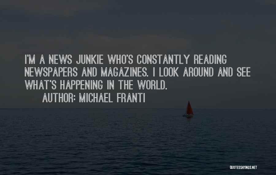 Michael Franti Quotes: I'm A News Junkie Who's Constantly Reading Newspapers And Magazines. I Look Around And See What's Happening In The World.