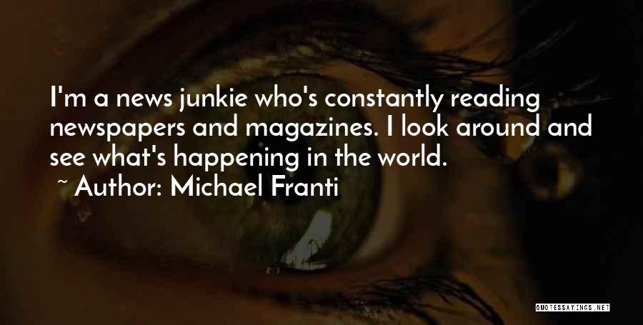Michael Franti Quotes: I'm A News Junkie Who's Constantly Reading Newspapers And Magazines. I Look Around And See What's Happening In The World.