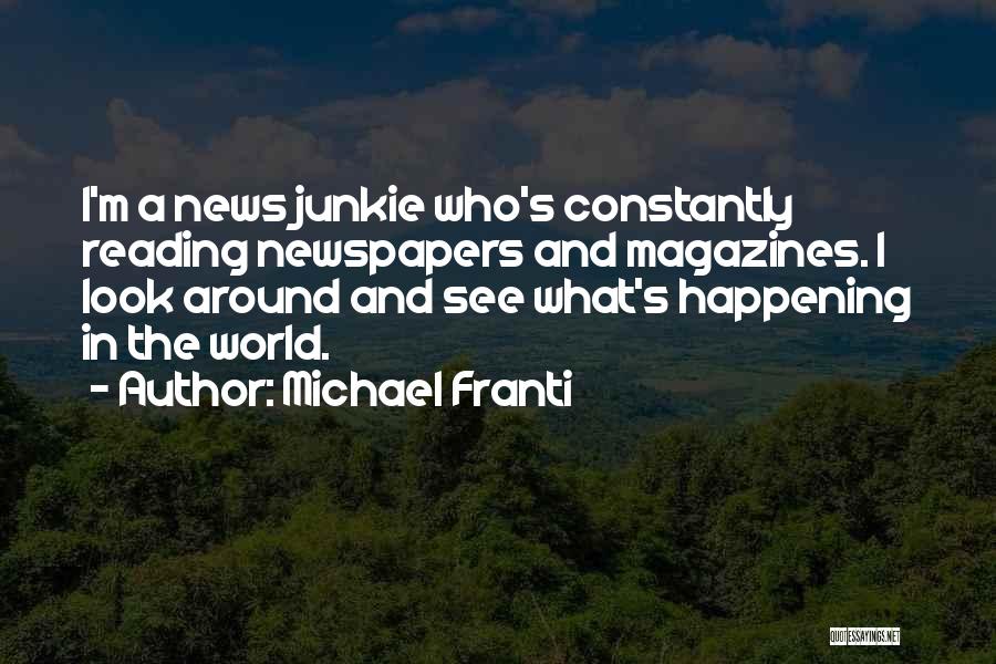 Michael Franti Quotes: I'm A News Junkie Who's Constantly Reading Newspapers And Magazines. I Look Around And See What's Happening In The World.