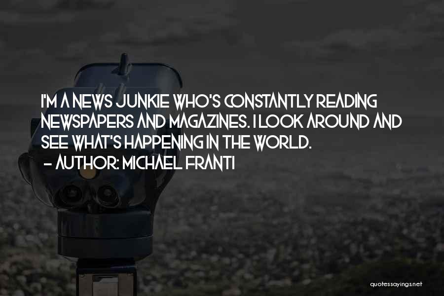 Michael Franti Quotes: I'm A News Junkie Who's Constantly Reading Newspapers And Magazines. I Look Around And See What's Happening In The World.