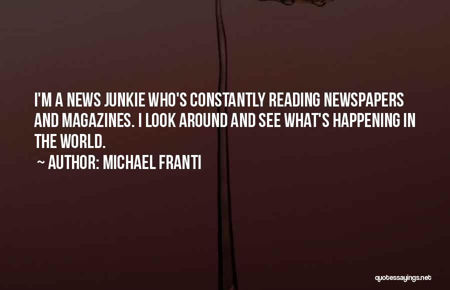 Michael Franti Quotes: I'm A News Junkie Who's Constantly Reading Newspapers And Magazines. I Look Around And See What's Happening In The World.