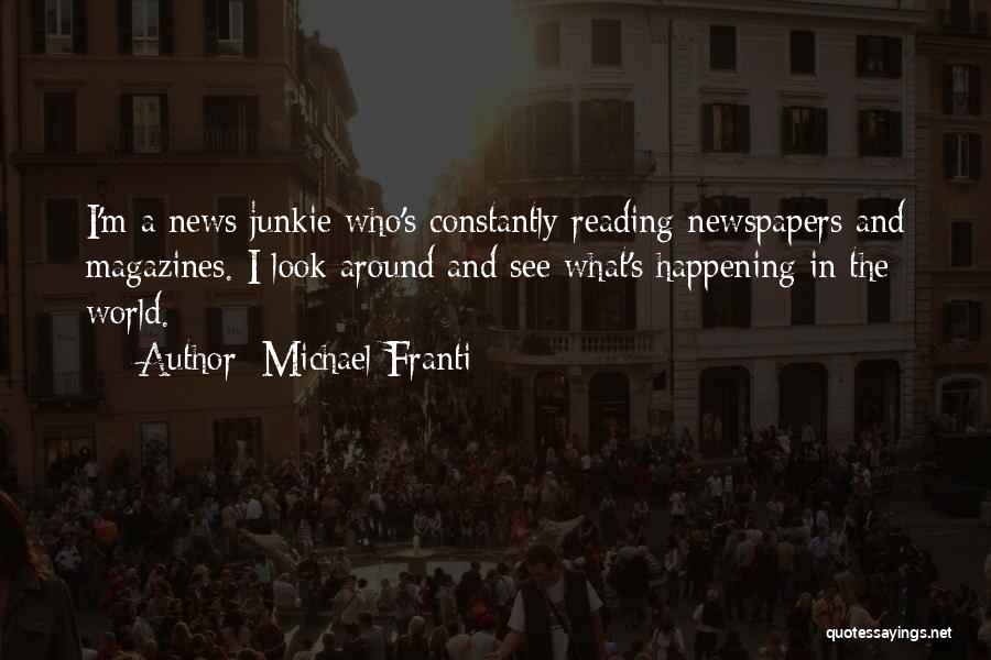 Michael Franti Quotes: I'm A News Junkie Who's Constantly Reading Newspapers And Magazines. I Look Around And See What's Happening In The World.