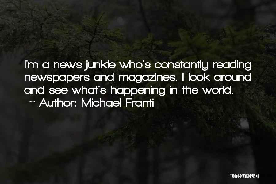Michael Franti Quotes: I'm A News Junkie Who's Constantly Reading Newspapers And Magazines. I Look Around And See What's Happening In The World.